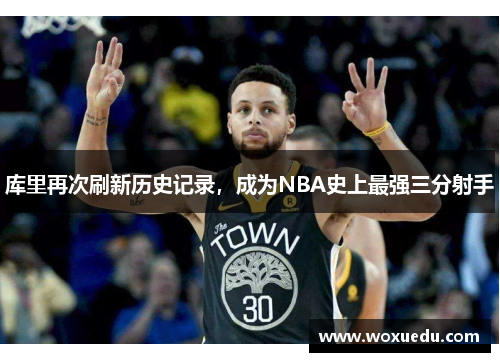 库里再次刷新历史记录，成为NBA史上最强三分射手