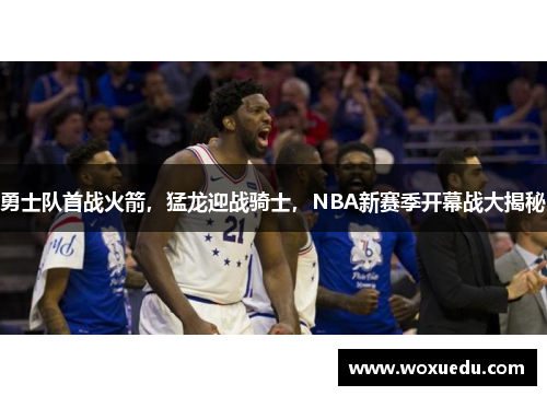 勇士队首战火箭，猛龙迎战骑士，NBA新赛季开幕战大揭秘